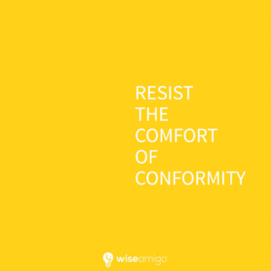 Resist the Comfort of Conformity